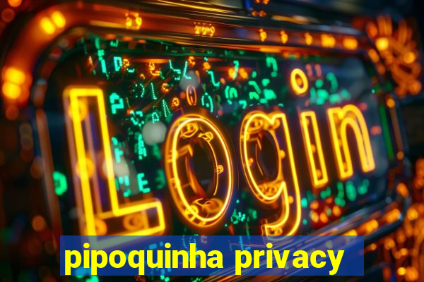 pipoquinha privacy